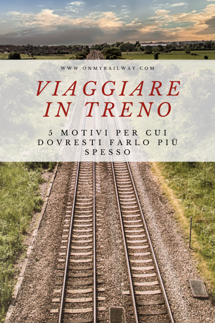 Viaggiare in treno in Europa e nel mondo: 5 motivi per cui dovresti farlo più spesso